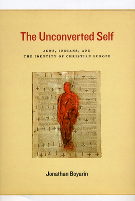 The Unconverted Self: Jews, Indians, and the Identity of Christian Europe by Jonathan Boyarin