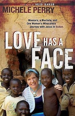 Love Has a Face: Mascara, A Machete And One Woman'S Miraculous Journey With Jesus In Sudan by Michele Perry, Michele Perry