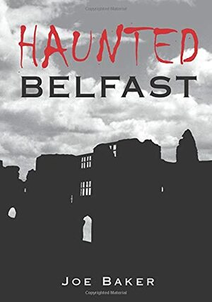 Haunted Belfast by Joe Baker