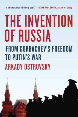 The Invention of Russia by Arkady Ostrovsky