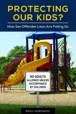 Protecting Our Kids?: How Sex Offender Laws Are Failing Us by Emily Horowitz