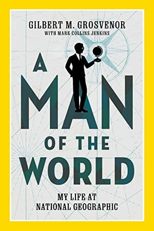 A Man of the World: My Life at National Geographic by Mark Jenkins, Gilbert M. Grosvenor