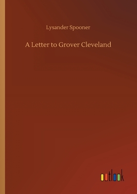 A Letter to Grover Cleveland by Lysander Spooner