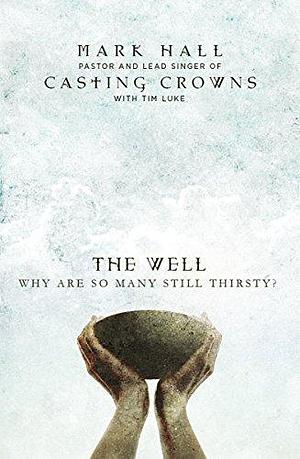 The Well: Why Are So Many Still Thirsty? by Mark Hall by Mark Hall, Mark Hall