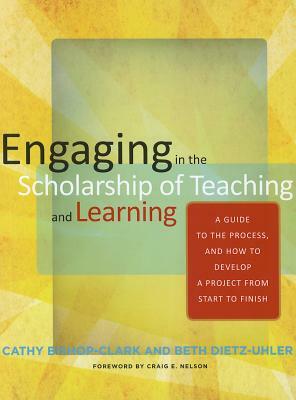 Engaging in the Scholarship of Teaching and Learning: A Guide to the Process, and How to Develop a Project from Start to Finish by Cathy Bishop-Clark, Beth Dietz-Uhler