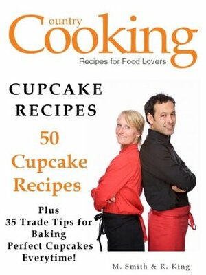 CUPCAKE RECIPES - 50 Cupcake Recipes - Plus 35 Trade Tips for Baking the Perfect Cupcakes Everytime by M. Smith, R. King