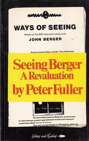Seeing Berger: A Revaluation of Ways of Seeing by Peter Fuller