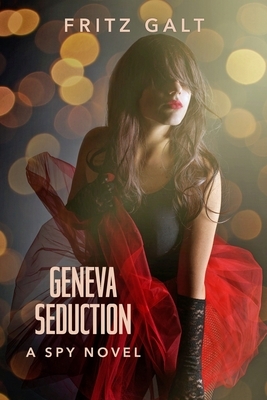 Geneva Seduction: A Spy Novel by Fritz Galt