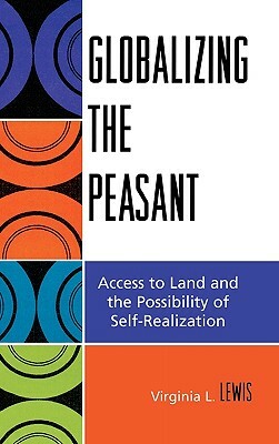 Globalizing the Peasant: Access to Land and the Possibility of Self-Realization by Virginia L. Lewis