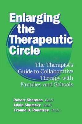 Enlarging the Therapeutic Circle: The Therapists Guide to: The Therapist's Guide to Collaborative Therapy with Families & School by Robert Sherman