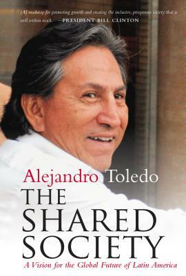 The Shared Society: A Vision for the Global Future of Latin America by Alejandro Toledo