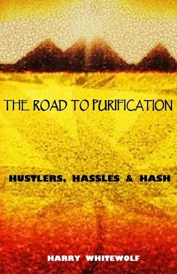 The Road to Purification: Hustlers, Hassles & Hash by Harry Whitewolf