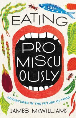 Eating Promiscuously: Adventures in the Future of Food by James McWilliams