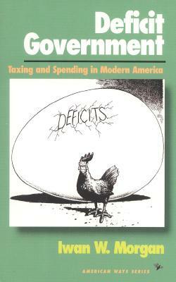 Deficit Government: Taxing and Spending in Modern America by Iwan W. Morgan