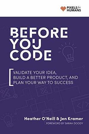 Before You Code: Validate your idea, plan your product, and iterate your way to success by Jen Kramer, Heather O'Neill