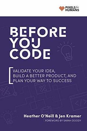 Before You Code: Validate your idea, plan your product, and iterate your way to success by Jen Kramer, Heather O'Neill