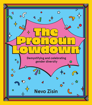 The Pronoun Lowdown: Demystifying and Celebrating Gender Diversity by Nevo Zisin