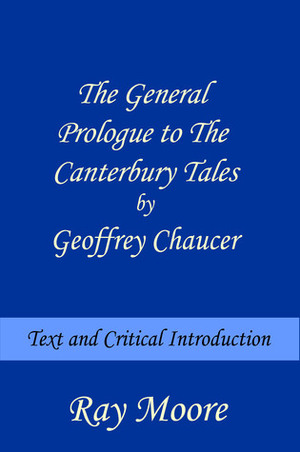 The General Prologue to The Canterbury Tales by Geoffrey Chaucer: Text and Critical Introduction by Ray Moore