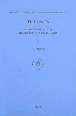 Inconsistencies in Greek and Roman Religion, Volume 1: Ter Unus. Isis, Dionysos, Hermes. Three Studies in Henotheism by Henk Versnel