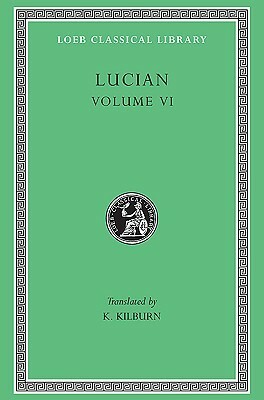 Lucian, VI: How to Write History. The Dipsads. Saturnalia. Herodotus or Aetion. Zeuxis or Antiochus. A Slip of the Tongue in Greeting. Apology for the Salaried Posts in...(Loeb Classical Library No. 430) by Lucian of Samosata, K. Kilburn
