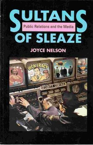 Sultans Of Sleaze: Public Relations And The Media by Joyce Nelson