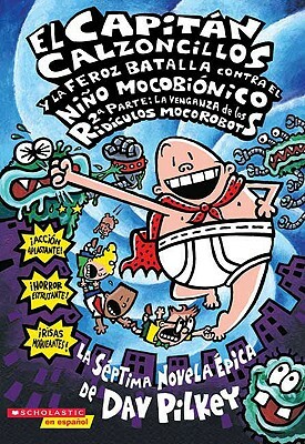 El Capitan Calzoncillos y la Feroz Batalla Contra el Nino Mocobionico, 2a Parte: La Venganza de los Ridiculos Mocorobots by Dav Pilkey