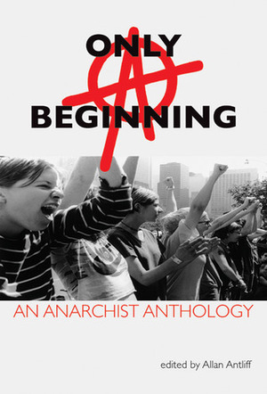 Only a Beginning: An Anarchist Anthology by Allan Antliff