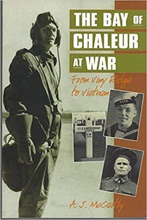 The Bay Of Chaleur At War: From Vimy Ridge To Vietnam by A.J. McCarthy
