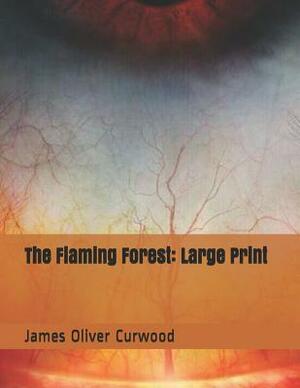 The Flaming Forest: Large Print by James Oliver Curwood