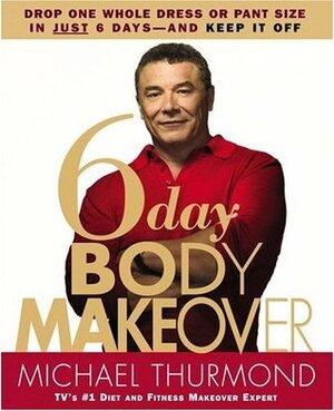 6-Day Body Makeover: Drop One Whole Dress or Pant Size in Just 6 Days--And Keep It Off by Michael Thurmond