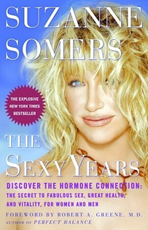 The Sexy Years: Discover the Hormone Connection: The Secret to Fabulous Sex, Great Health, and Vitality, for Women and Men by Robert A. Greene, Suzanne Somers