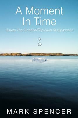 A Moment in Time: Issues That Enhance Spiritual Multiplication by Mark Spencer