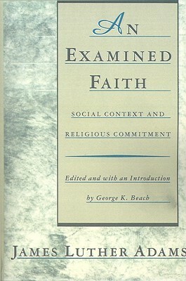 An Examined Faith: Social Context and Religious Commitment by James Luther Adams