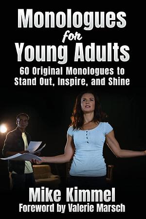 Monologues for Young Adults: 60 Original Monologues to Stand Out, Inspire, and Shine by Mike Kimmel, Mike Kimmel, Valerie Marsch