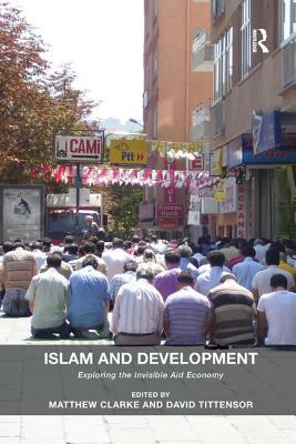 Islam and Development: Exploring the Invisible Aid Economy by David Tittensor, Matthew Clarke