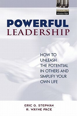 Powerful Leadership: How to Unleash the Potential in Others and Simplify Your Own Life by Eric Stephan, R. Wayne Pace