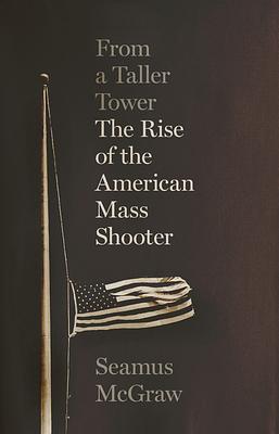 From a Taller Tower: The Rise of the American Mass Shooter by Seamus McGraw