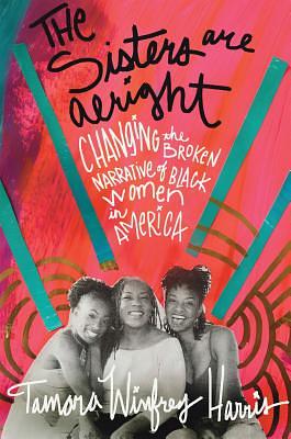 The Sisters Are Alright: Changing the Broken Narrative of Black Women in America Second Edition by Tamara Winfrey Harris