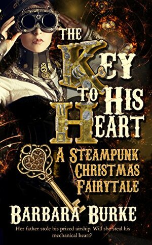 The Key to His Heart: A Steampunk Christmas Fairytale by Barbara Burke