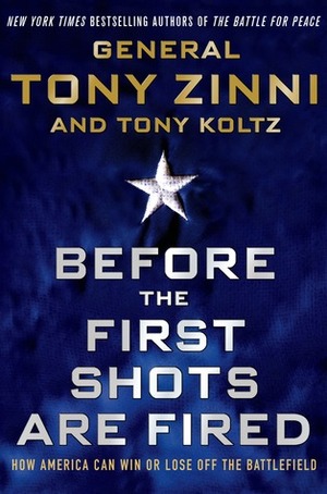 Before the First Shots Are Fired: How America Can Win Or Lose Off The Battlefield by Anthony C. Zinni, Tony Koltz