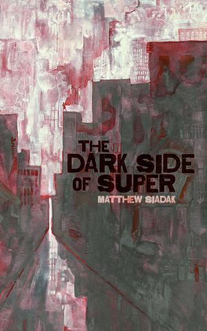 The Dark Side of Super by Matthew Siadak