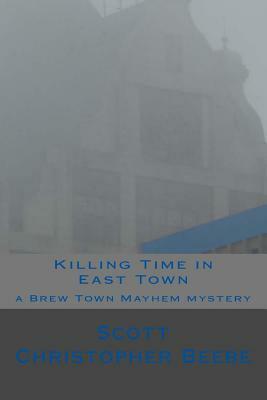 Killing Time in East Town by Scott Christopher Beebe