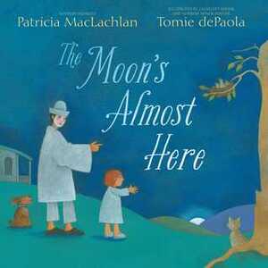 The Moon's Almost Here by Patricia MacLachlan, Tomie dePaola