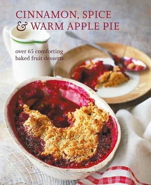 Cinnamon, Spice & Warm Apple Pie: Over 65 Comforting Baked Fruit Desserts by Ryland Peters & Small
