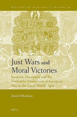 Just Wars and Moral Victories: Surprise, Deception and the Normative Framework of European War in the Later Middle Ages by David Whetham