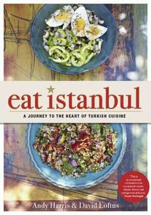 Eat Istanbul: A Journey to the Heart of Turkish Cuisine by David Loftus, Andy Harris