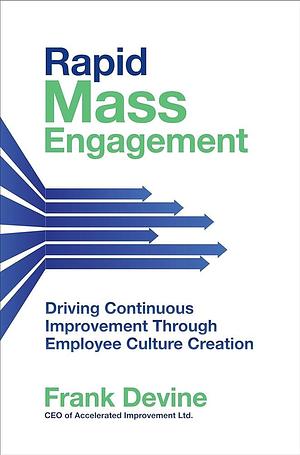 Rapid Mass Engagement: Driving Continuous Improvement Through Employee Culture Creation by Frank Devine
