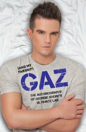 Gaz (And my Parsnip) - The Autobiography of Geordie Shore's Ultimate Lad by Gary Beadle