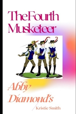 The Fourth Musketeer: The Adventures of Abby Diamond by Kristie Smith