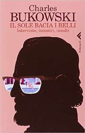 Il sole bacia i belli: interviste, incontri, insulti by Charles Bukowski, David S. Calonne